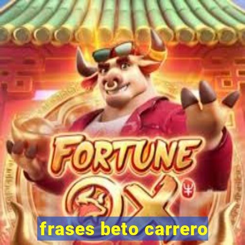 frases beto carrero